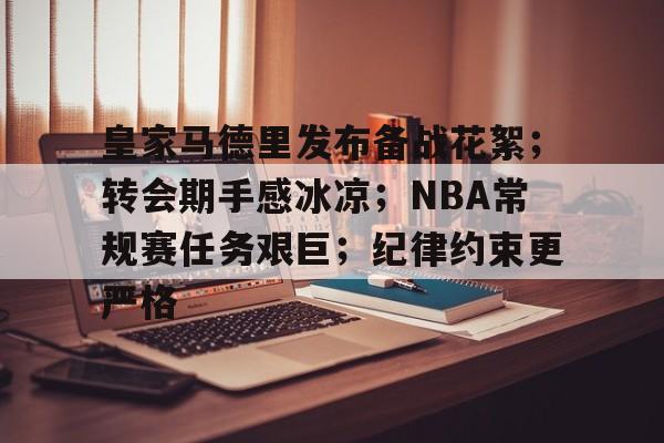 爱游戏-皇家马德里发布备战花絮；转会期手感冰凉；NBA常规赛任务艰巨；纪律约束更严格的简单介绍